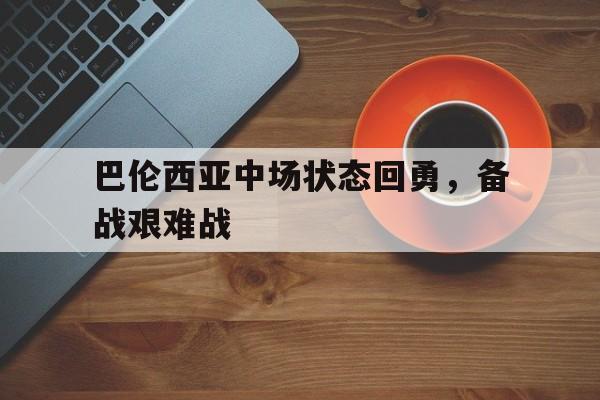 关于巴伦西亚中场状态回勇,备战艰难战的信息 关于巴伦西亚中场状态回勇,备战艰难战的信息